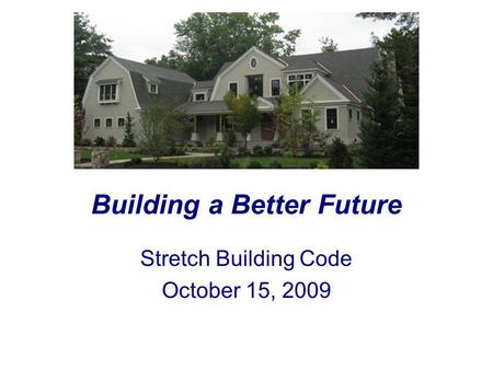 Building a Better Future Stretch Building Code October 15, 2009.