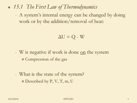 APHY201 5/31/2014 1 15.1 The First Law of Thermodynamics A systems internal energy can be changed by doing work or by the addition/removal of heat: ΔU.