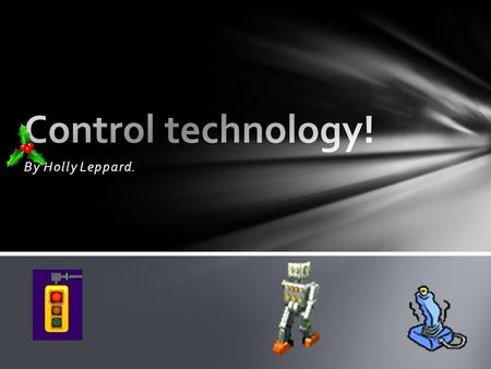 By Holly Leppard.. Control technology is, as the name suggests, the controlling of technology! This technology must be controlled by some sort of software.