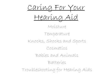Caring For Your Hearing Aid Moisture Temperature Knocks, Shocks and Sports Cosmetics Babies and Animals Batteries Troubleshooting for Hearing Aids.