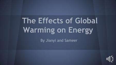 The Effects of Global Warming on Energy By Jianyi and Sameer.