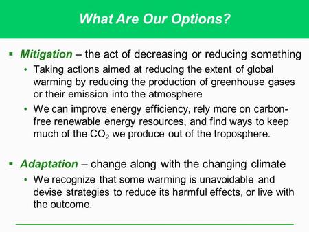 What Are Our Options? Mitigation – the act of decreasing or reducing something Taking actions aimed at reducing the extent of global warming by reducing.
