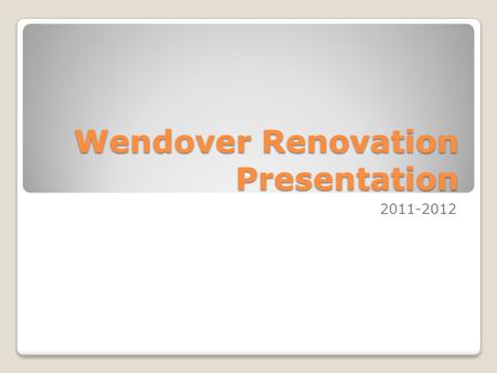 Wendover Renovation Presentation 2011-2012. Presentation Overview Renovation Stages Before Now After How you will be affected Questions/Concerns.