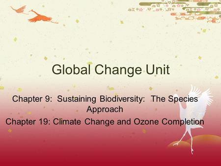 Global Change Unit Chapter 9: Sustaining Biodiversity: The Species Approach Chapter 19: Climate Change and Ozone Completion.