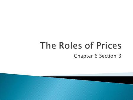 The Roles of Prices Chapter 6 Section 3.