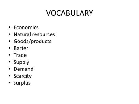 VOCABULARY Economics Natural resources Goods/products Barter Trade