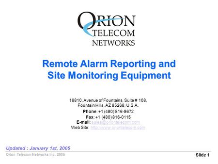 Orion Telecom Networks Inc. 2005 Remote Alarm Reporting and Site Monitoring Equipment Slide 1 Updated : January 1st, 2005 16810, Avenue of Fountains, Suite.