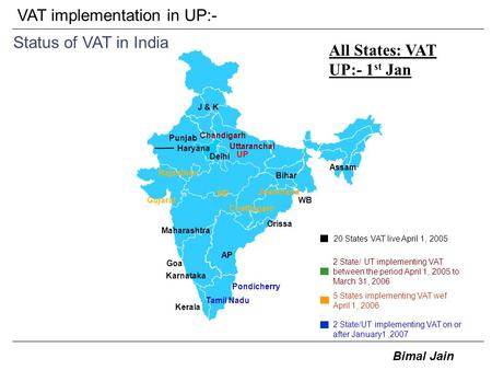 Bimal Jain VAT implementation in UP:- Status of VAT in India Tamil Nadu J & K Orissa Bihar Jharkhand Chattisgarh Uttaranchal Pondicherry GujaratWB Punjab.