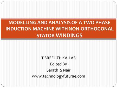 T SREEJITH KAILAS Edited By Sarath S Nair www.technologyfuturae.com MODELLING AND ANALYSIS OF A TWO PHASE INDUCTION MACHINE WITH NON-ORTHOGONAL STATOR.
