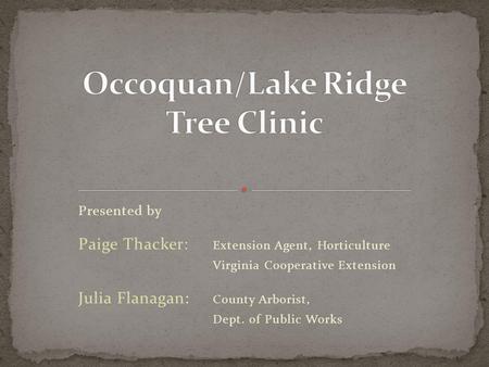 Presented by Paige Thacker: Extension Agent, Horticulture Virginia Cooperative Extension Julia Flanagan: County Arborist, Dept. of Public Works.
