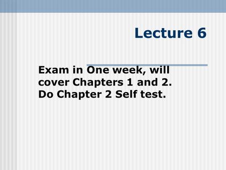 Exam in One week, will cover Chapters 1 and 2. Do Chapter 2 Self test.
