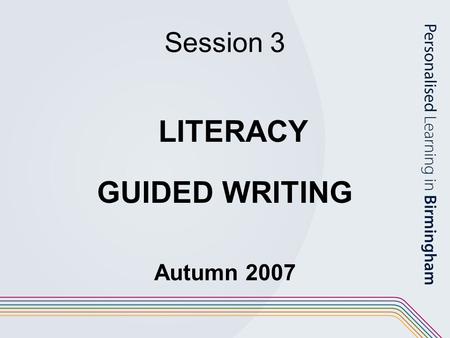 Session 3 LITERACY GUIDED WRITING Autumn 2007.