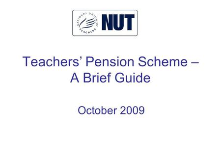 Teachers Pension Scheme – A Brief Guide October 2009.