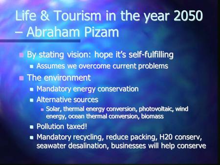 Life & Tourism in the year 2050 – Abraham Pizam By stating vision: hope its self-fulfilling By stating vision: hope its self-fulfilling Assumes we overcome.