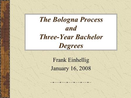 The Bologna Process and Three-Year Bachelor Degrees Frank Einhellig January 16, 2008.