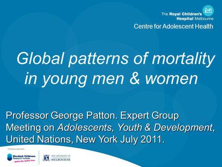 Centre for Adolescent Health Global patterns of mortality in young men & women Professor George Patton. Expert Group Meeting on Adolescents, Youth & Development,