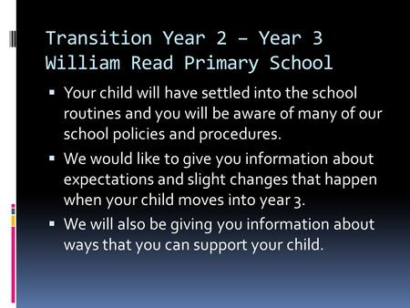 Transition Year 2 – Year 3 William Read Primary School Your child will have settled into the school routines and you will be aware of many of our school.