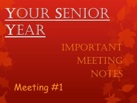 Our enior ear Your Senior Year Important Meeting Notes Meeting #1.