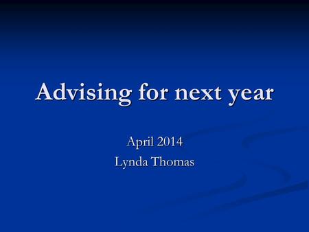 Advising for next year April 2014 Lynda Thomas. All students.