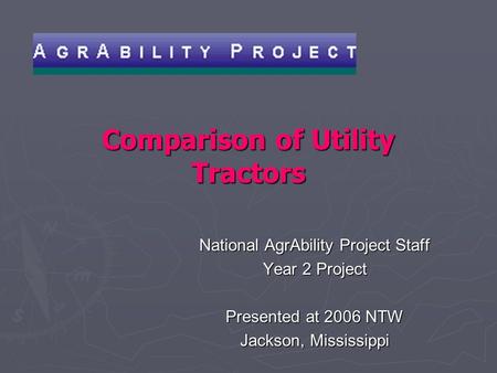 Comparison of Utility Tractors National AgrAbility Project Staff Year 2 Project Presented at 2006 NTW Jackson, Mississippi.