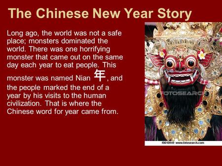 The Chinese New Year Story Long ago, the world was not a safe place; monsters dominated the world. There was one horrifying monster that came out on the.