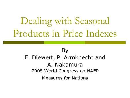 Dealing with Seasonal Products in Price Indexes By E. Diewert, P. Armknecht and A. Nakamura 2008 World Congress on NAEP Measures for Nations.
