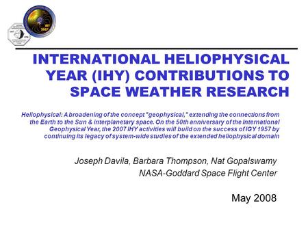 INTERNATIONAL HELIOPHYSICAL YEAR (IHY) CONTRIBUTIONS TO SPACE WEATHER RESEARCH May 2008 Heliophysical: A broadening of the concept geophysical, extending.