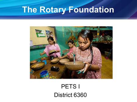 The Rotary Foundation PETS I District 6360. World UnderstandingWorld Understanding GoodwillGoodwill PeacePeace The Rotary Foundation Mission.