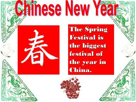 Chinese New Year The Spring Festival is the biggest festival of the year in China.