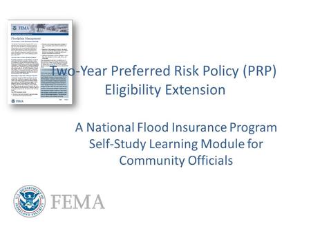 Two-Year Preferred Risk Policy (PRP) Eligibility Extension A National Flood Insurance Program Self-Study Learning Module for Community Officials.