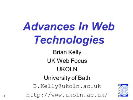 1 Advances In Web Technologies Brian Kelly UK Web Focus UKOLN University of Bath