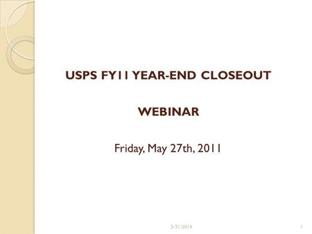 USPS FY11 YEAR-END CLOSEOUT WEBINAR Friday, May 27th, 2011 5/31/20141.