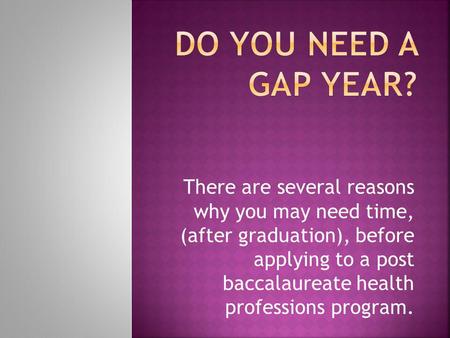There are several reasons why you may need time, (after graduation), before applying to a post baccalaureate health professions program.