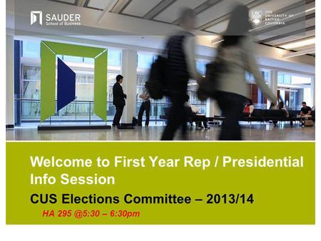 CUS Elections Committee – 2013/14 HA – 6:30pm Welcome to First Year Rep / Presidential Info Session.