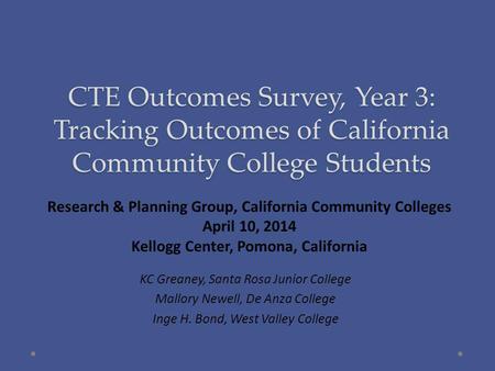 CTE Outcomes Survey, Year 3: Tracking Outcomes of California Community College Students KC Greaney, Santa Rosa Junior College Mallory Newell, De Anza College.
