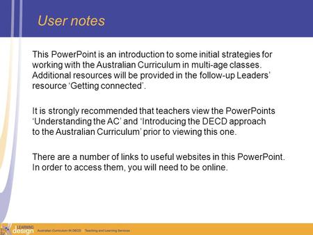 User notes This PowerPoint is an introduction to some initial strategies for working with the Australian Curriculum in multi-age classes. Additional resources.