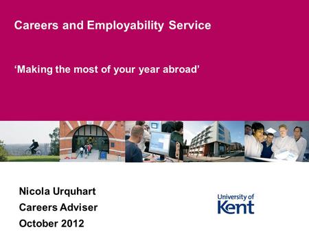 Making the most of your year abroad Careers and Employability Service Nicola Urquhart Careers Adviser October 2012.