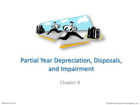 Partial Year Depreciation, Disposals, and Impairment Chapter 8 McGraw-Hill/Irwin © 2009 The McGraw-Hill Companies, Inc.