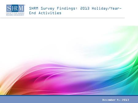 SHRM Survey Findings: 2013 Holiday/Year- End Activities December 4, 2013.