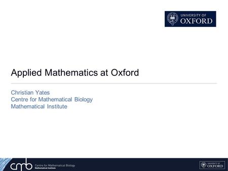Applied Mathematics at Oxford Christian Yates Centre for Mathematical Biology Mathematical Institute.