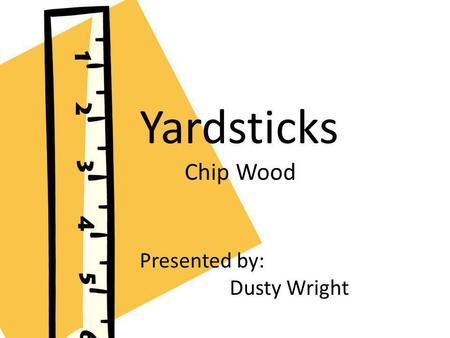 Yardsticks Chip Wood Presented by: Dusty Wright Presented by