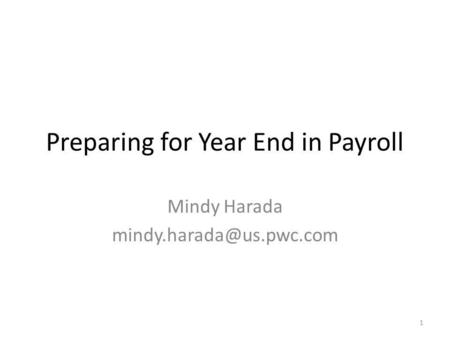 Preparing for Year End in Payroll Mindy Harada 1.