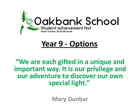 Year 9 - Options We are each gifted in a unique and important way. It is our privilege and our adventure to discover our own special light. Mary Dunbar.