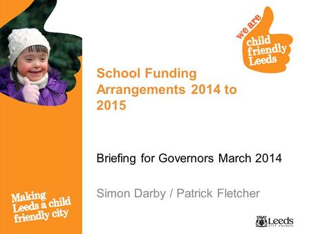 School Funding Arrangements 2014 to 2015 Briefing for Governors March 2014 Simon Darby / Patrick Fletcher.