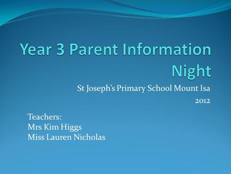 St Josephs Primary School Mount Isa 2012 Teachers: Mrs Kim Higgs Miss Lauren Nicholas.