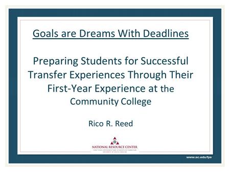 Goals are Dreams With Deadlines Preparing Students for Successful Transfer Experiences Through Their First-Year Experience at the Community College Rico.