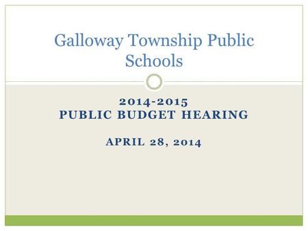 2014-2015 PUBLIC BUDGET HEARING APRIL 28, 2014 Galloway Township Public Schools.