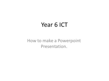 How to make a Powerpoint Presentation.