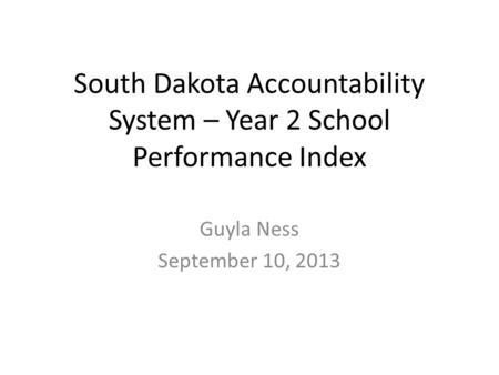 South Dakota Accountability System – Year 2 School Performance Index Guyla Ness September 10, 2013.