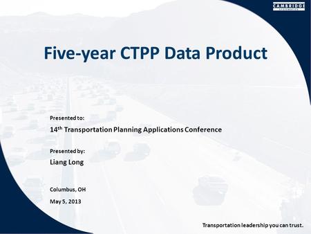 Presented to: Presented by: Transportation leadership you can trust. Five-year CTPP Data Product 14 th Transportation Planning Applications Conference.
